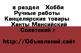  в раздел : Хобби. Ручные работы » Канцелярские товары . Ханты-Мансийский,Советский г.